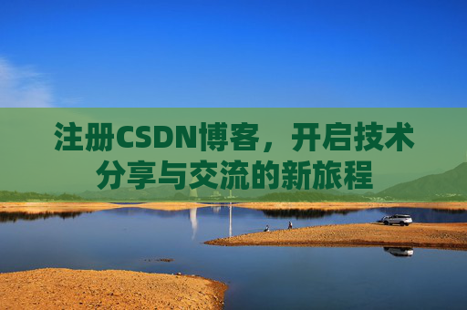 注册CSDN博客，开启技术分享与交流的新旅程